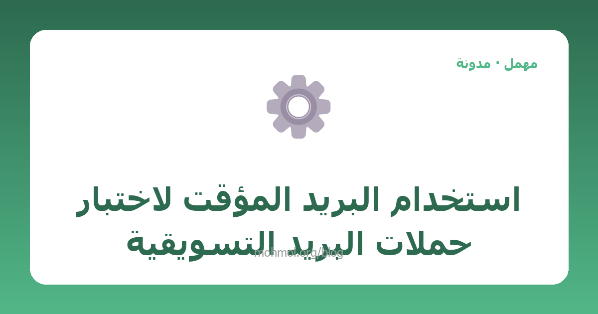 استخدام البريد المؤقت لاختبار حملات البريد التسويقية