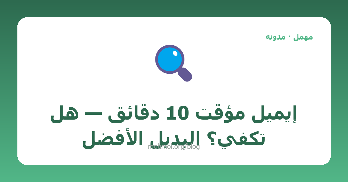 إيميل مؤقت 10 دقائق — هل تكفي؟ البديل الأفضل