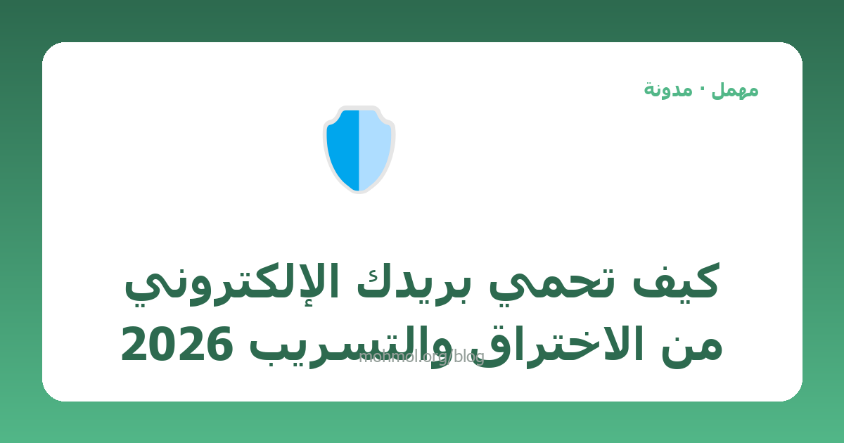 كيف تحمي بريدك الإلكتروني من الاختراق والتسريب 2026