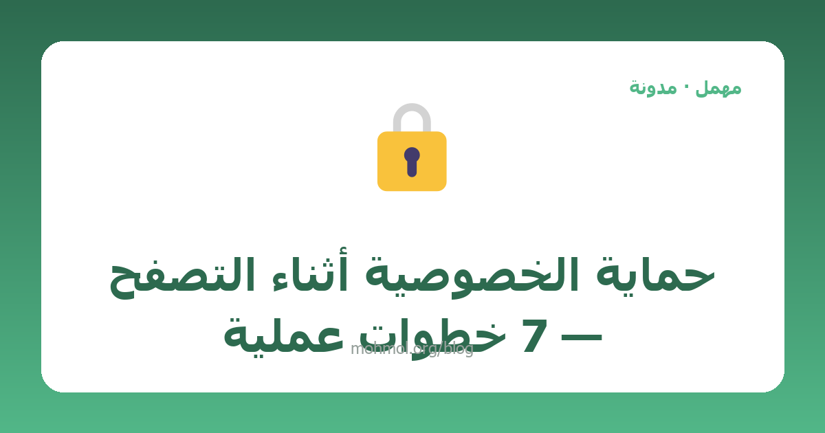 حماية الخصوصية أثناء التصفح — 7 خطوات عملية