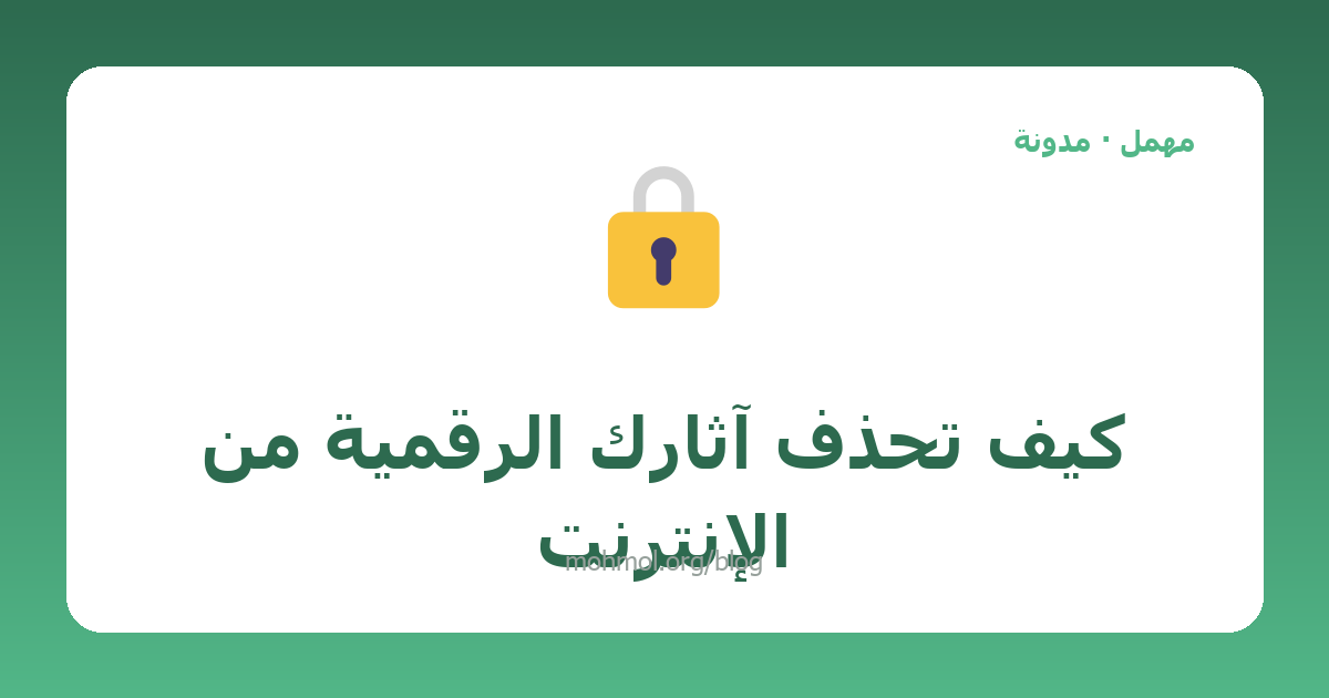 كيف تحذف آثارك الرقمية من الإنترنت
