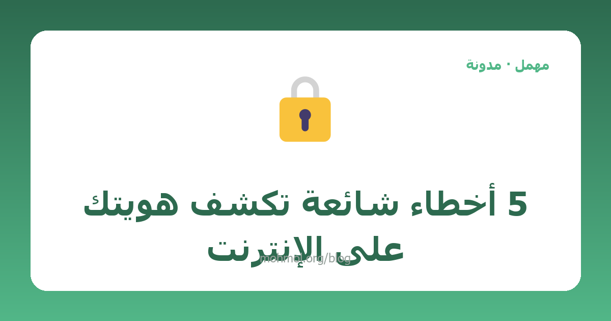 5 أخطاء شائعة تكشف هويتك على الإنترنت